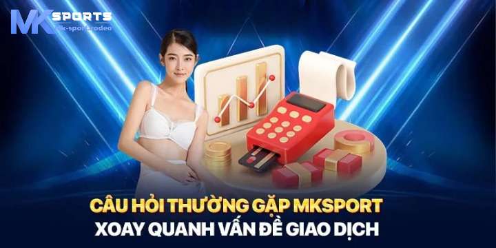 Những câu hỏi thường gặp tại MK Sport liên quan đến giao dịch