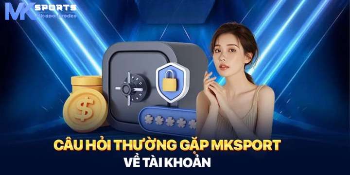 Câu hỏi thường gặp tại MK Sport về tài khoản cá cược 